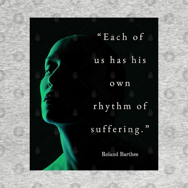 Roland Barthes quote: Each of us has his own rhythm of suffering. by artbleed